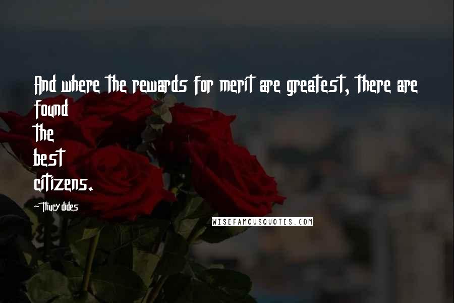 Thucydides Quotes: And where the rewards for merit are greatest, there are found the best citizens.