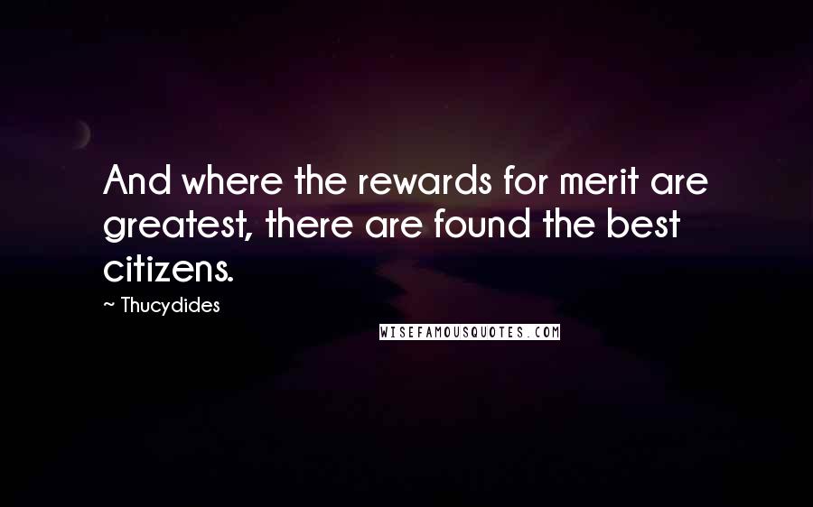 Thucydides Quotes: And where the rewards for merit are greatest, there are found the best citizens.