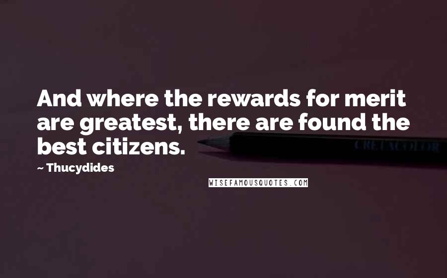 Thucydides Quotes: And where the rewards for merit are greatest, there are found the best citizens.