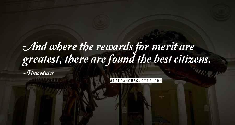 Thucydides Quotes: And where the rewards for merit are greatest, there are found the best citizens.