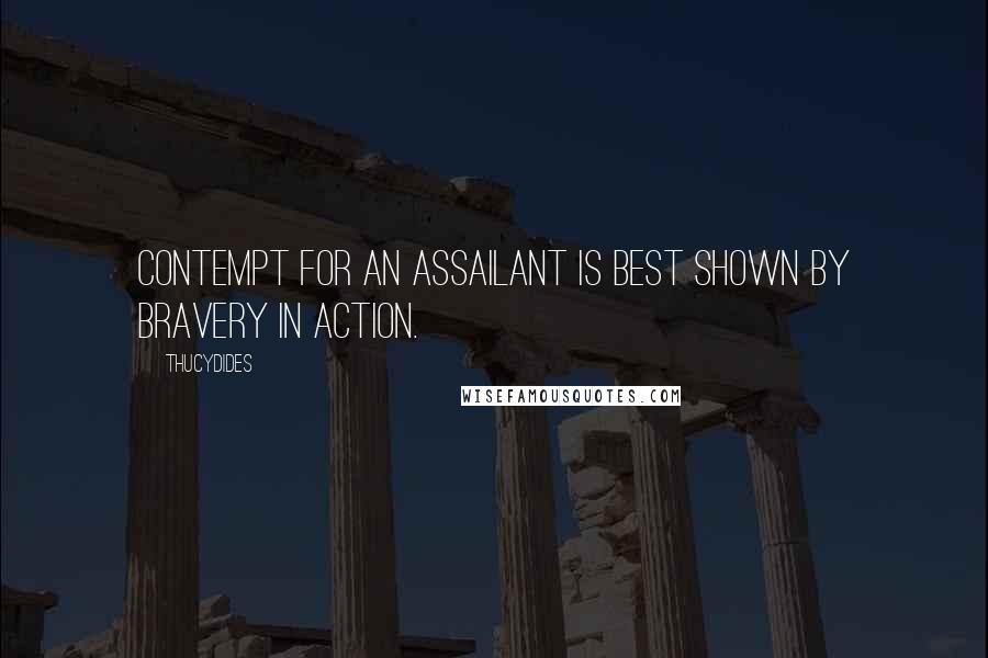 Thucydides Quotes: Contempt for an assailant is best shown by bravery in action.