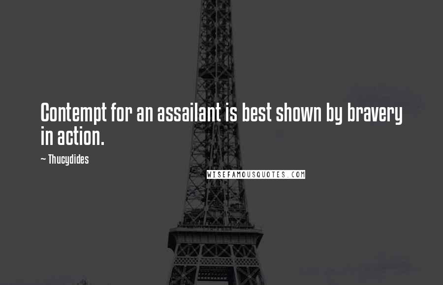 Thucydides Quotes: Contempt for an assailant is best shown by bravery in action.