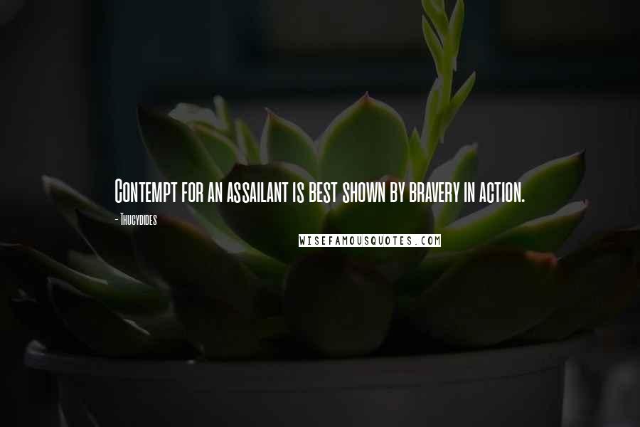 Thucydides Quotes: Contempt for an assailant is best shown by bravery in action.