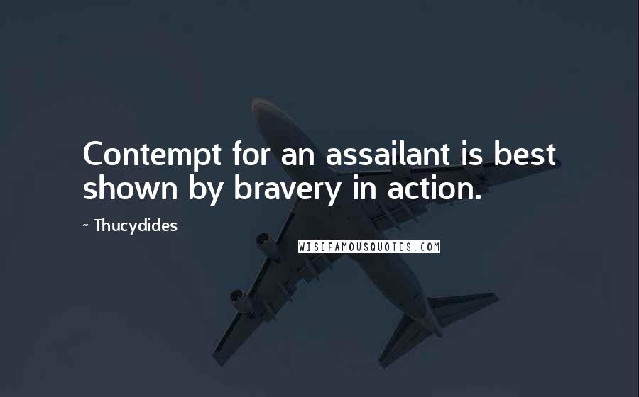 Thucydides Quotes: Contempt for an assailant is best shown by bravery in action.