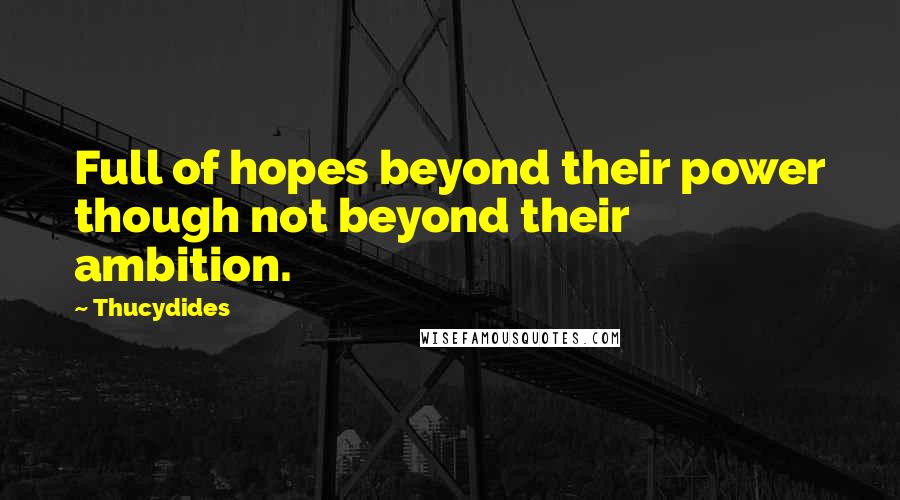 Thucydides Quotes: Full of hopes beyond their power though not beyond their ambition.