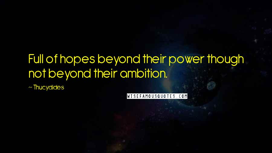 Thucydides Quotes: Full of hopes beyond their power though not beyond their ambition.