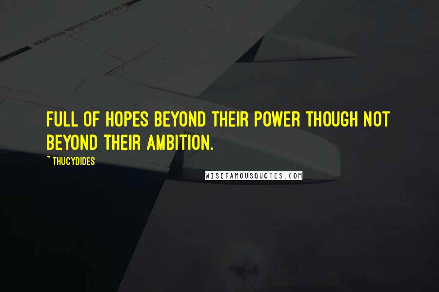 Thucydides Quotes: Full of hopes beyond their power though not beyond their ambition.