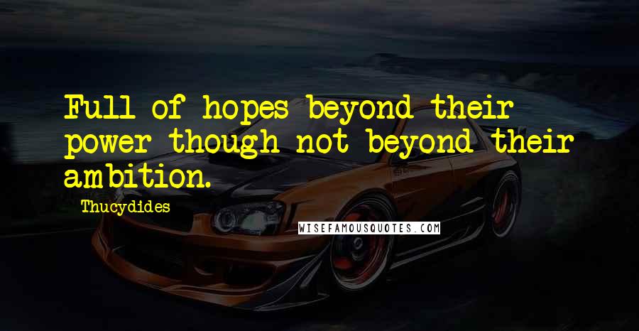 Thucydides Quotes: Full of hopes beyond their power though not beyond their ambition.