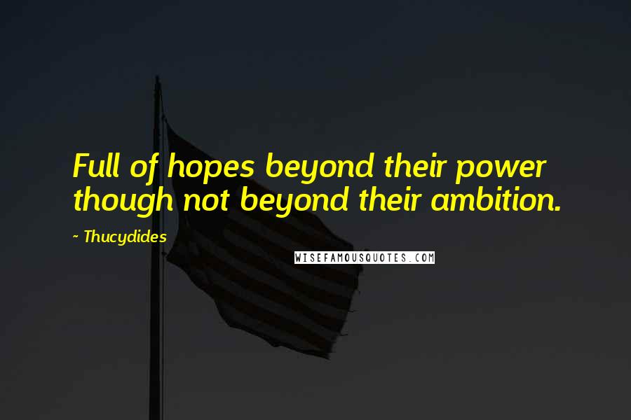 Thucydides Quotes: Full of hopes beyond their power though not beyond their ambition.