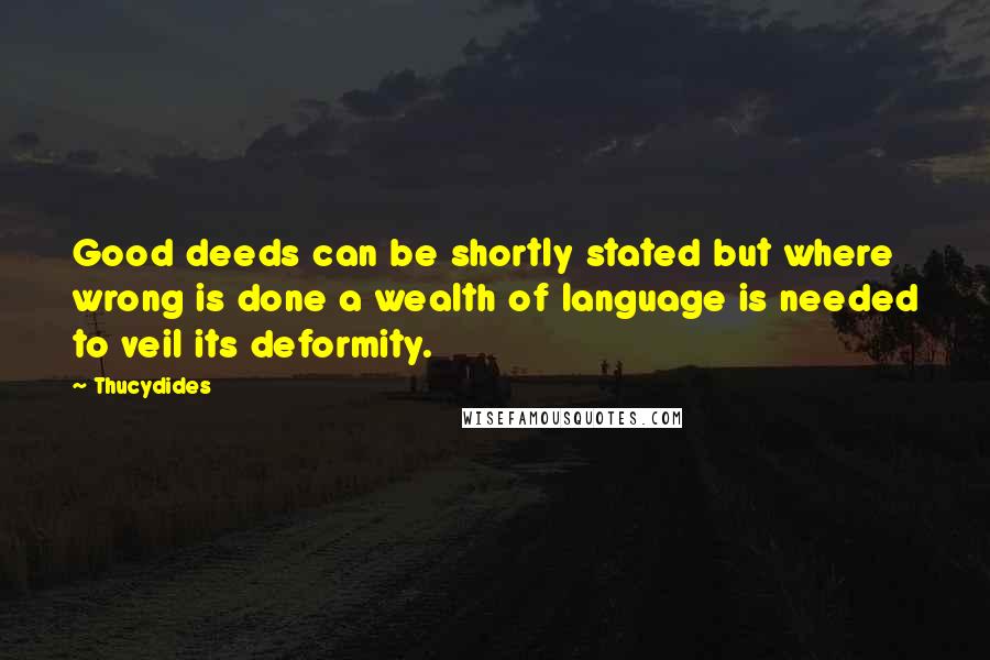 Thucydides Quotes: Good deeds can be shortly stated but where wrong is done a wealth of language is needed to veil its deformity.