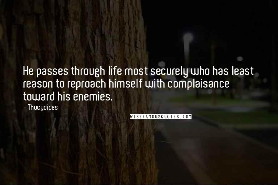 Thucydides Quotes: He passes through life most securely who has least reason to reproach himself with complaisance toward his enemies.