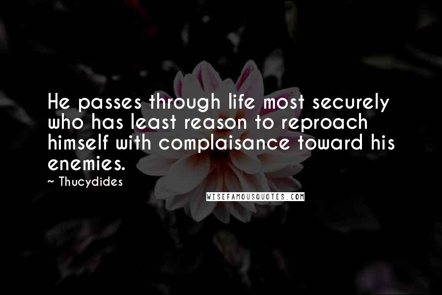 Thucydides Quotes: He passes through life most securely who has least reason to reproach himself with complaisance toward his enemies.