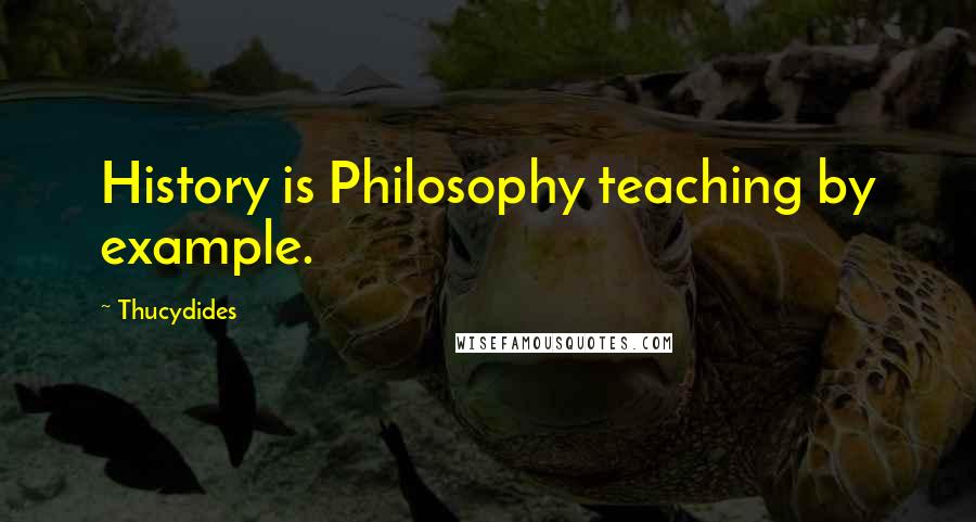 Thucydides Quotes: History is Philosophy teaching by example.