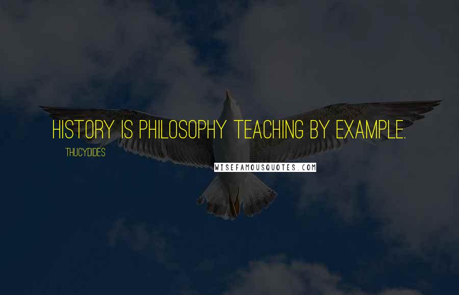 Thucydides Quotes: History is Philosophy teaching by example.