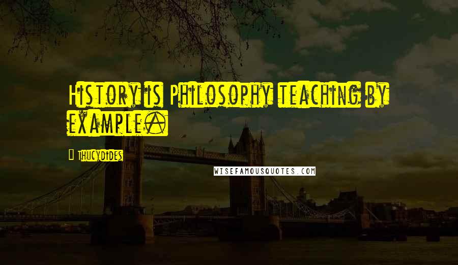 Thucydides Quotes: History is Philosophy teaching by example.