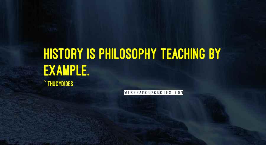 Thucydides Quotes: History is Philosophy teaching by example.