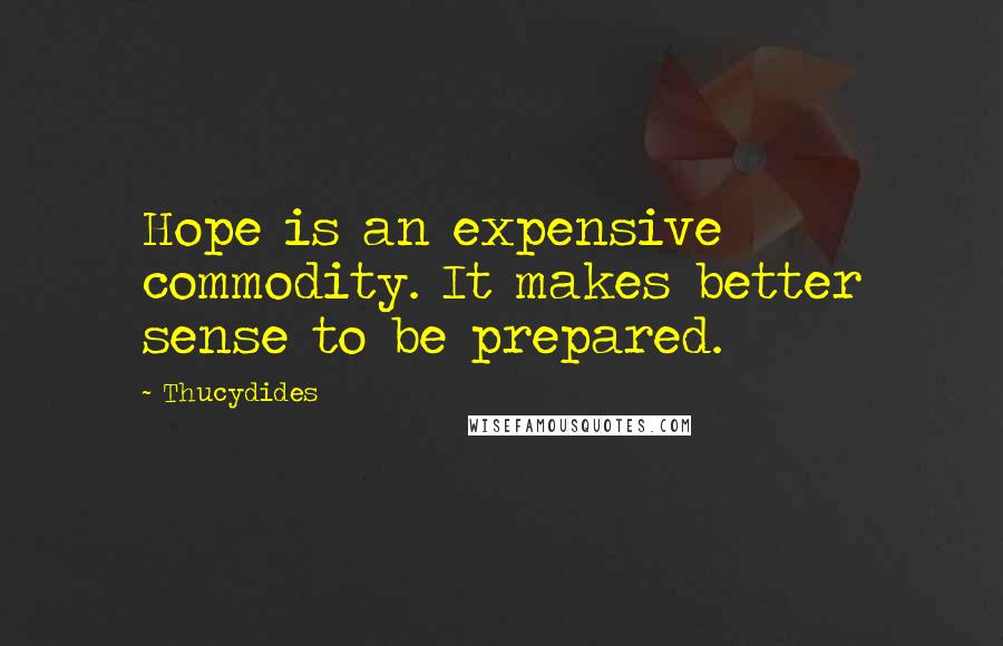 Thucydides Quotes: Hope is an expensive commodity. It makes better sense to be prepared.