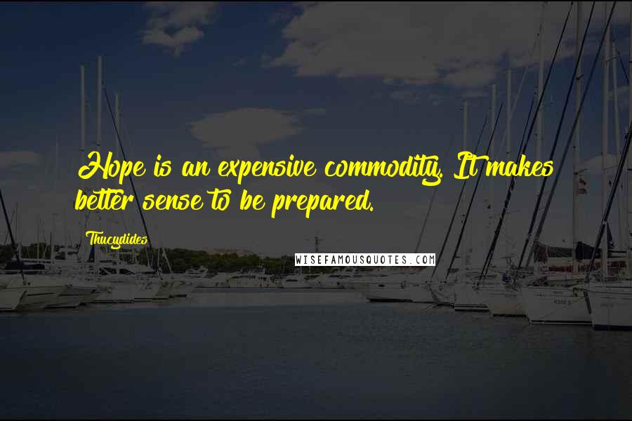 Thucydides Quotes: Hope is an expensive commodity. It makes better sense to be prepared.