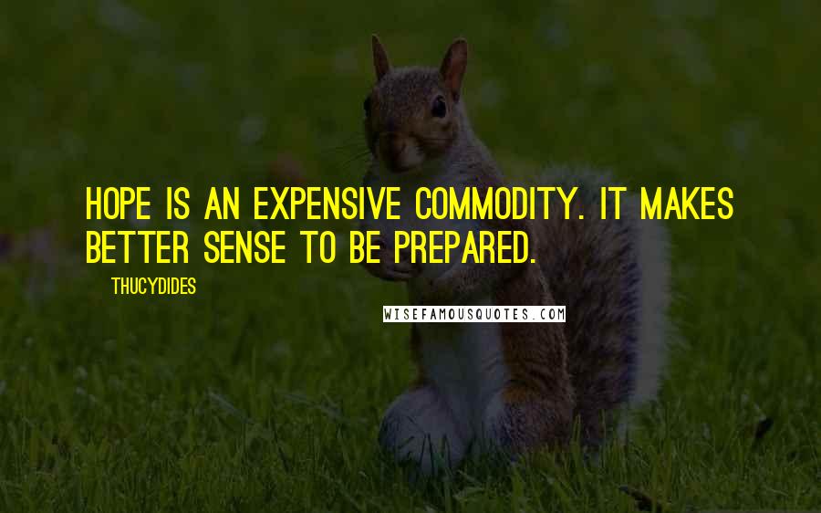 Thucydides Quotes: Hope is an expensive commodity. It makes better sense to be prepared.