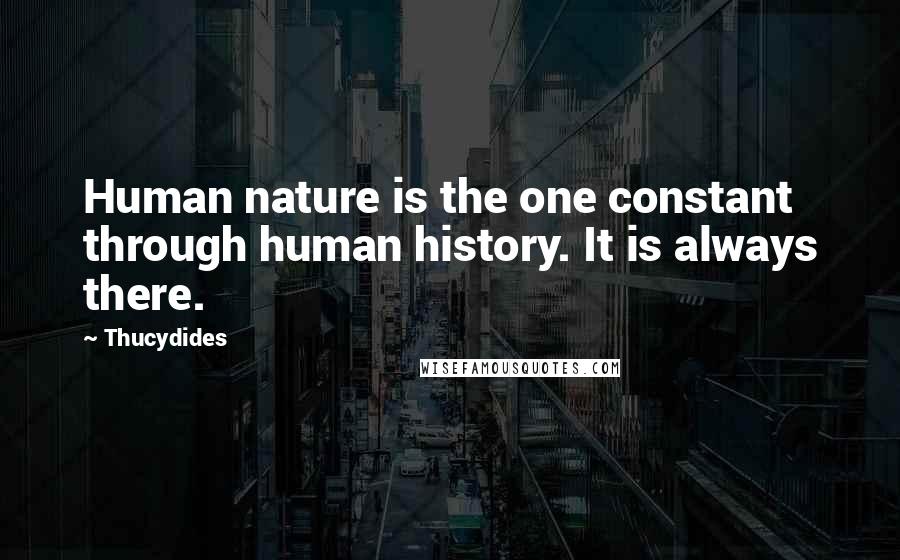 Thucydides Quotes: Human nature is the one constant through human history. It is always there.