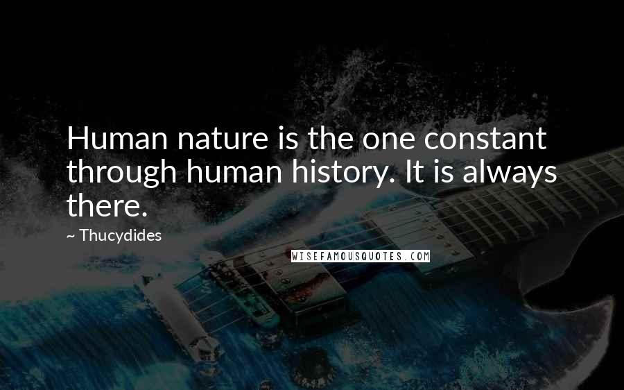 Thucydides Quotes: Human nature is the one constant through human history. It is always there.