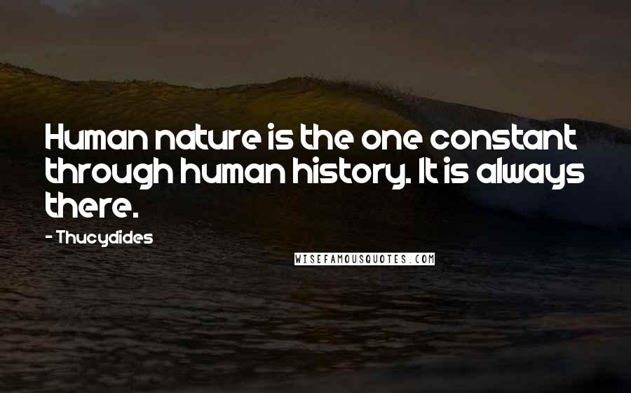 Thucydides Quotes: Human nature is the one constant through human history. It is always there.