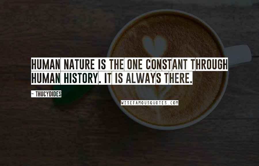 Thucydides Quotes: Human nature is the one constant through human history. It is always there.