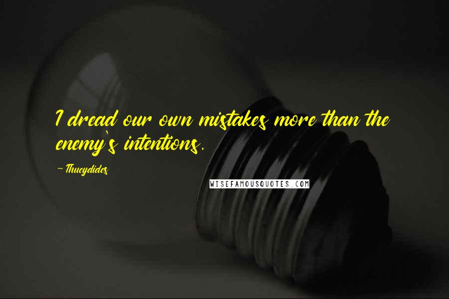 Thucydides Quotes: I dread our own mistakes more than the enemy's intentions.