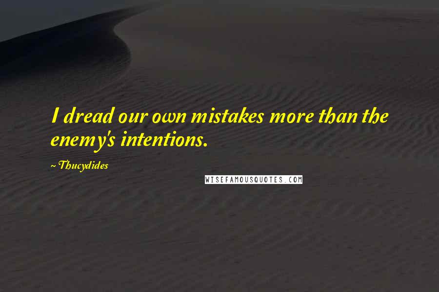 Thucydides Quotes: I dread our own mistakes more than the enemy's intentions.