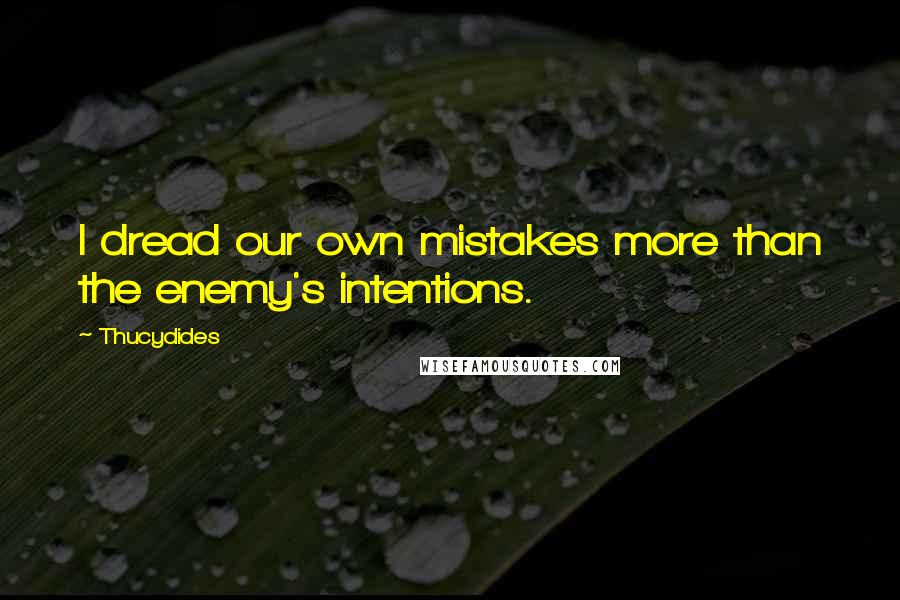 Thucydides Quotes: I dread our own mistakes more than the enemy's intentions.