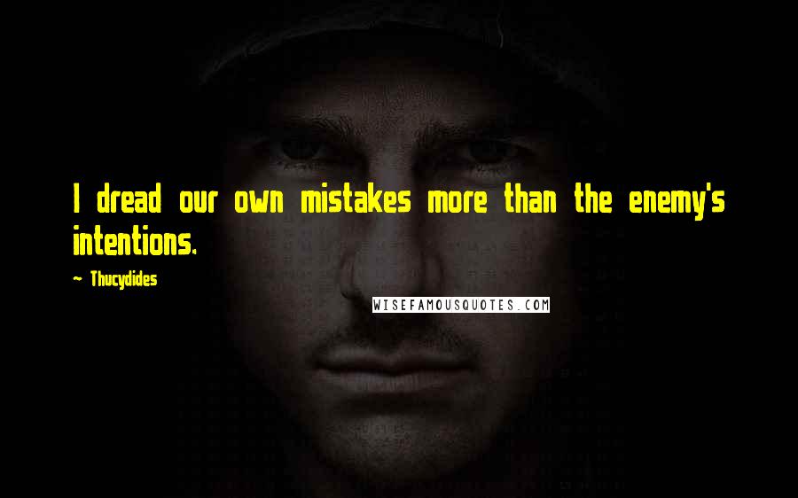 Thucydides Quotes: I dread our own mistakes more than the enemy's intentions.