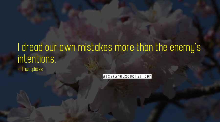 Thucydides Quotes: I dread our own mistakes more than the enemy's intentions.