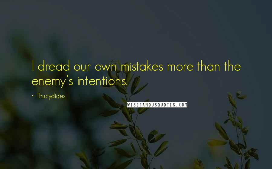 Thucydides Quotes: I dread our own mistakes more than the enemy's intentions.