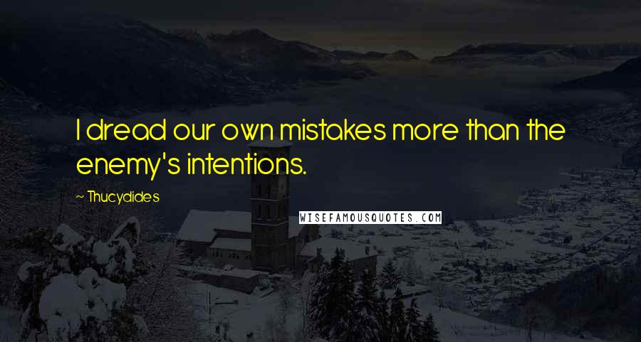 Thucydides Quotes: I dread our own mistakes more than the enemy's intentions.