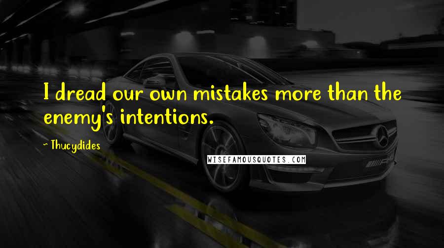 Thucydides Quotes: I dread our own mistakes more than the enemy's intentions.