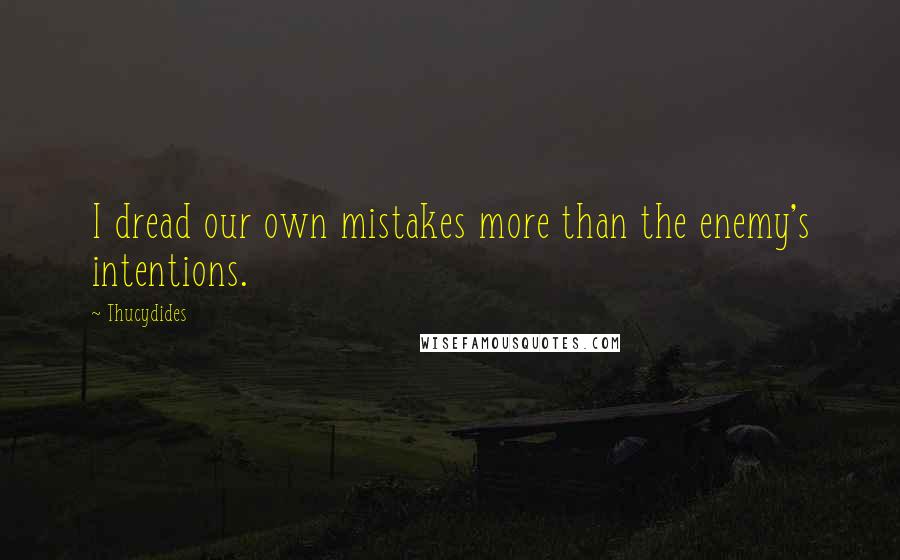 Thucydides Quotes: I dread our own mistakes more than the enemy's intentions.