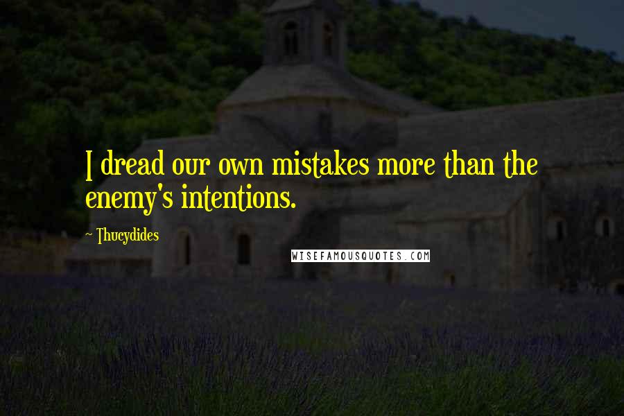 Thucydides Quotes: I dread our own mistakes more than the enemy's intentions.