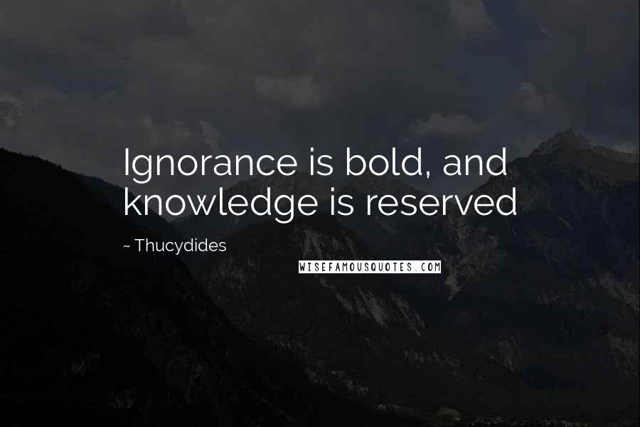 Thucydides Quotes: Ignorance is bold, and knowledge is reserved