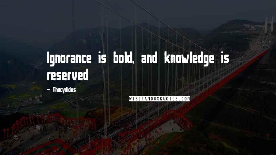 Thucydides Quotes: Ignorance is bold, and knowledge is reserved