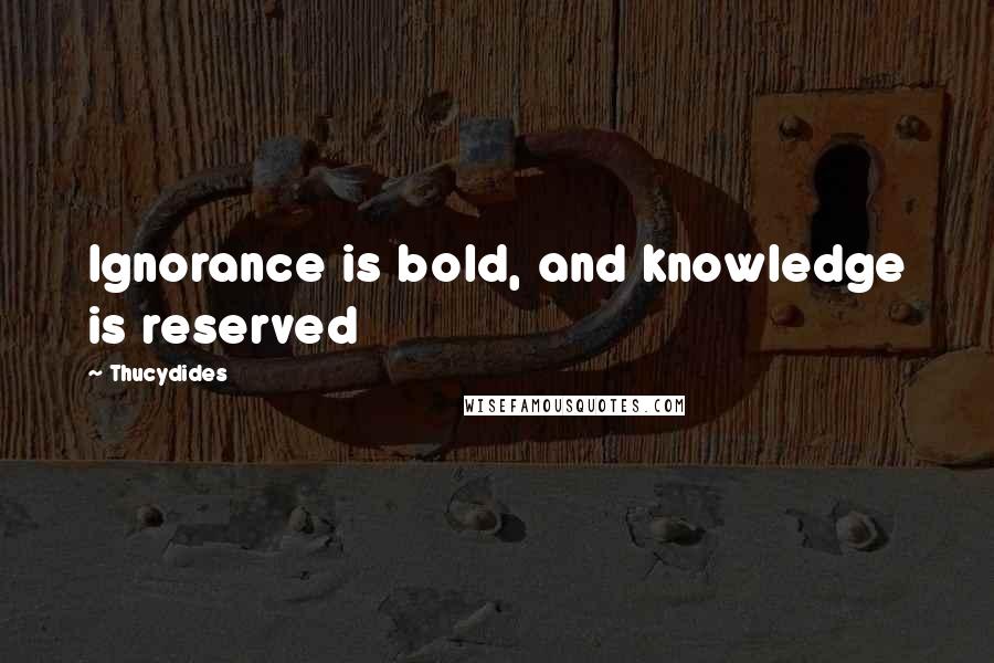 Thucydides Quotes: Ignorance is bold, and knowledge is reserved