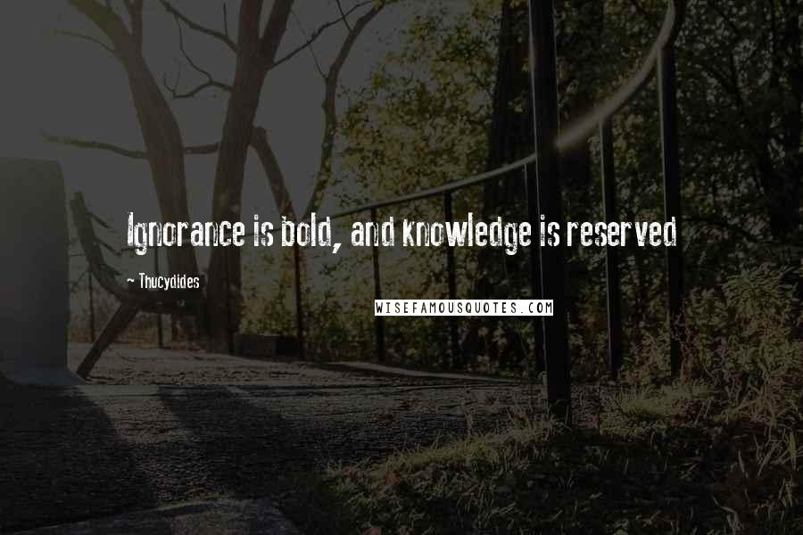 Thucydides Quotes: Ignorance is bold, and knowledge is reserved