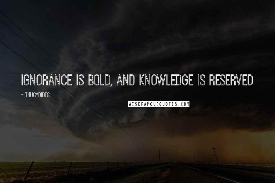 Thucydides Quotes: Ignorance is bold, and knowledge is reserved