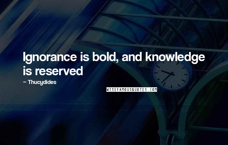 Thucydides Quotes: Ignorance is bold, and knowledge is reserved