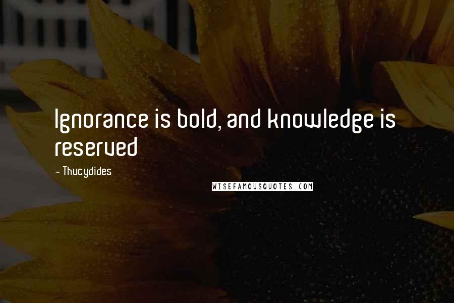 Thucydides Quotes: Ignorance is bold, and knowledge is reserved