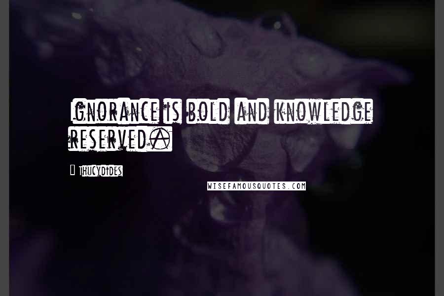 Thucydides Quotes: Ignorance is bold and knowledge reserved.