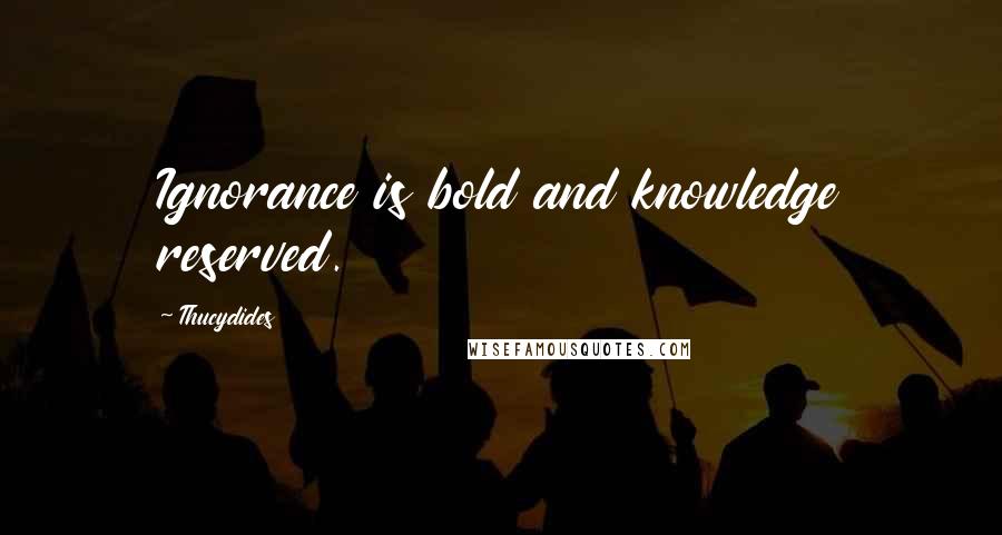 Thucydides Quotes: Ignorance is bold and knowledge reserved.