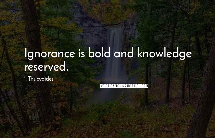 Thucydides Quotes: Ignorance is bold and knowledge reserved.