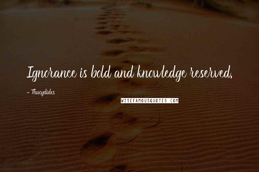 Thucydides Quotes: Ignorance is bold and knowledge reserved.