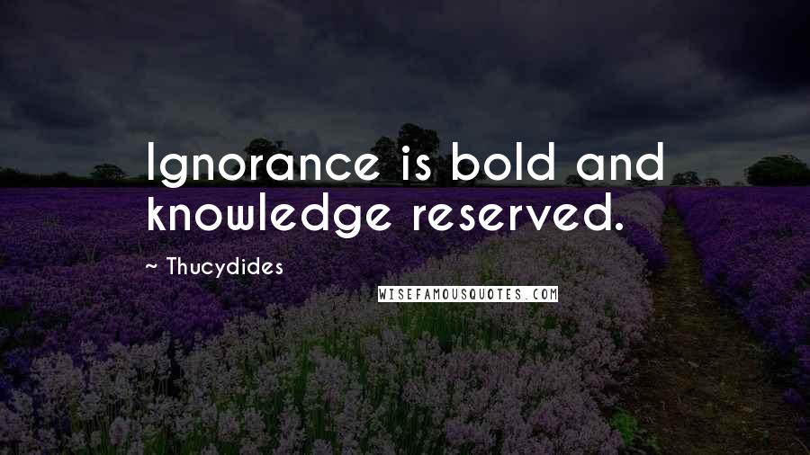 Thucydides Quotes: Ignorance is bold and knowledge reserved.