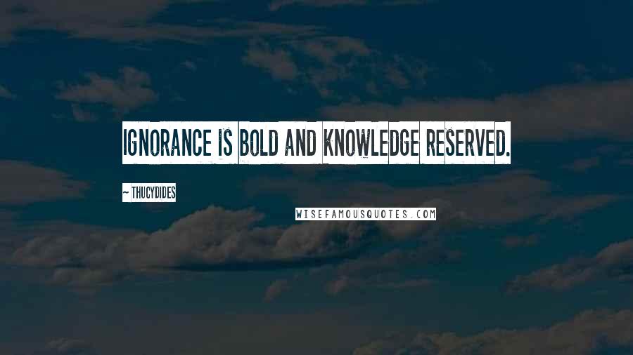 Thucydides Quotes: Ignorance is bold and knowledge reserved.